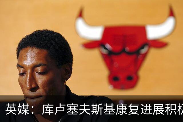 英媒：库卢塞夫斯基康复进展积极，复出时间仍待确认