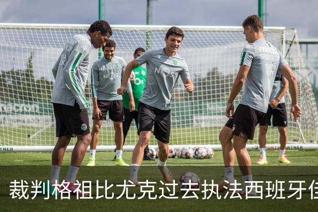 裁判格祖比尤克过去执法西班牙佳绩斐然，黄牌频发